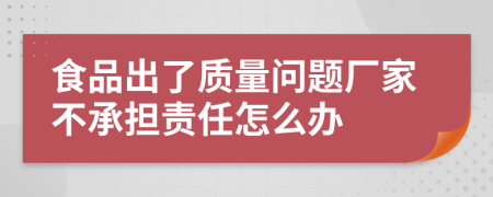 食品出了质量问题厂家不承担责任怎么办