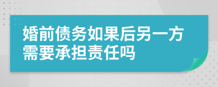 婚前债务如果后另一方需要承担责任吗