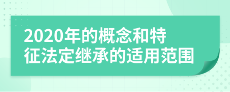 2020年的概念和特征法定继承的适用范围