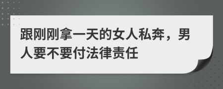 跟刚刚拿一天的女人私奔，男人要不要付法律责任