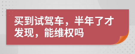 买到试驾车，半年了才发现，能维权吗