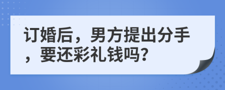 订婚后，男方提出分手，要还彩礼钱吗？