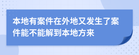 本地有案件在外地又发生了案件能不能解到本地方来