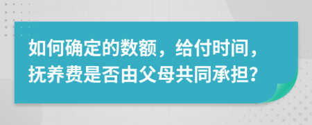 如何确定的数额，给付时间，抚养费是否由父母共同承担？