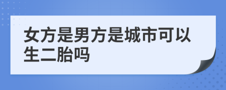 女方是男方是城市可以生二胎吗
