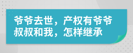 爷爷去世，产权有爷爷叔叔和我，怎样继承