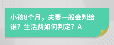 小孩8个月，夫妻一般会判给谁？生活费如何判定？A