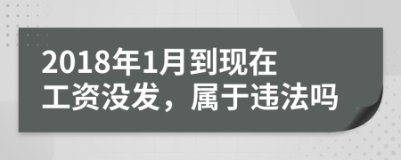 2018年1月到现在工资没发，属于违法吗