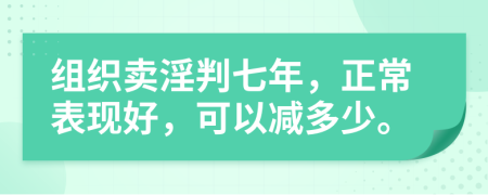 组织卖淫判七年，正常表现好，可以减多少。