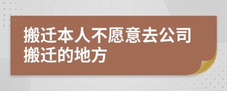 搬迁本人不愿意去公司搬迁的地方