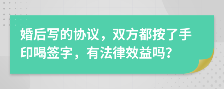 婚后写的协议，双方都按了手印喝签字，有法律效益吗？