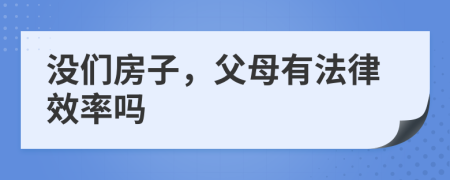 没们房子，父母有法律效率吗