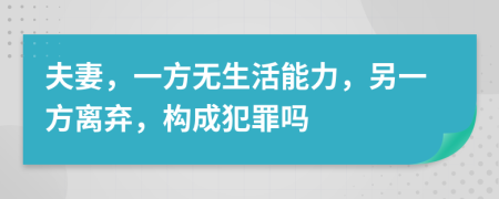 夫妻，一方无生活能力，另一方离弃，构成犯罪吗