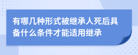 有哪几种形式被继承人死后具备什么条件才能适用继承