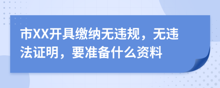 市XX开具缴纳无违规，无违法证明，要准备什么资料