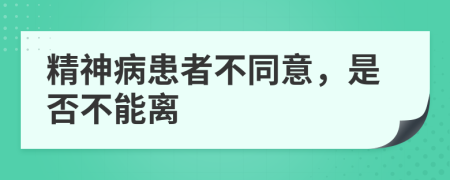 精神病患者不同意，是否不能离