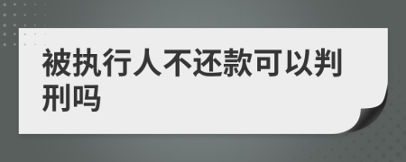 被执行人不还款可以判刑吗