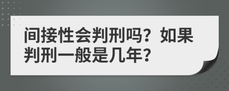 间接性会判刑吗？如果判刑一般是几年？