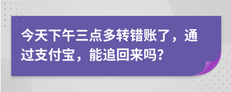 今天下午三点多转错账了，通过支付宝，能追回来吗？