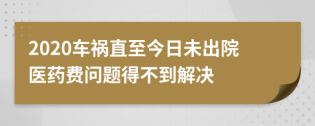 2020车祸直至今日未出院医药费问题得不到解决