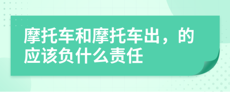 摩托车和摩托车出，的应该负什么责任