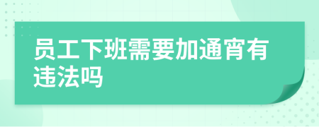 员工下班需要加通宵有违法吗