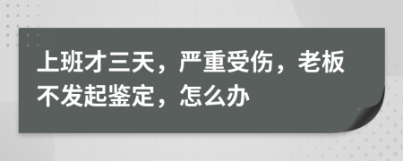 上班才三天，严重受伤，老板不发起鉴定，怎么办