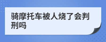 骑摩托车被人烧了会判刑吗