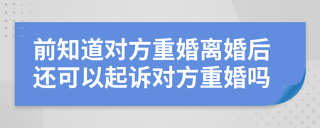 前知道对方重婚离婚后还可以起诉对方重婚吗