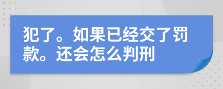 犯了。如果已经交了罚款。还会怎么判刑