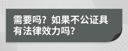 需要吗？如果不公证具有法律效力吗？