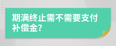 期满终止需不需要支付补偿金？