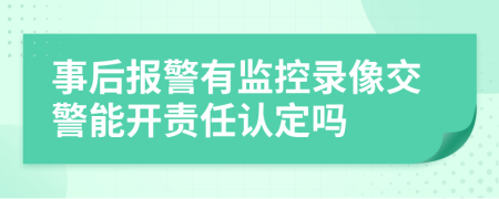事后报警有监控录像交警能开责任认定吗