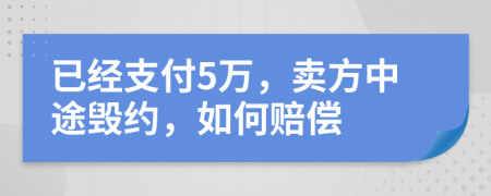 已经支付5万，卖方中途毁约，如何赔偿