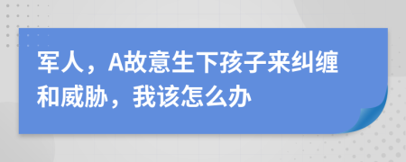 军人，A故意生下孩子来纠缠和威胁，我该怎么办