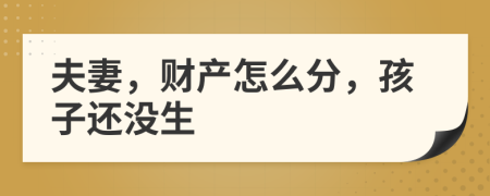 夫妻，财产怎么分，孩子还没生