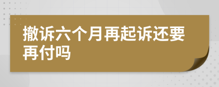 撤诉六个月再起诉还要再付吗