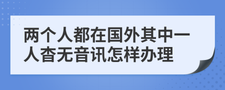 两个人都在国外其中一人杳无音讯怎样办理