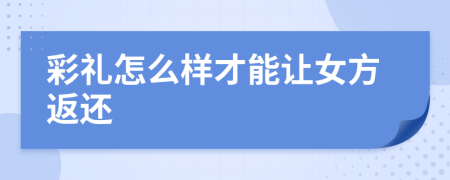 彩礼怎么样才能让女方返还