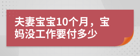 夫妻宝宝10个月，宝妈没工作要付多少