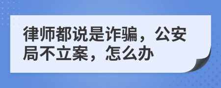 律师都说是诈骗，公安局不立案，怎么办