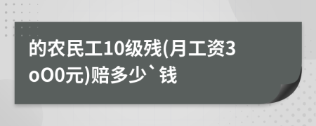 的农民工10级残(月工资3oO0元)赔多少`钱