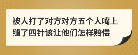 被人打了对方对方五个人嘴上缝了四针该让他们怎样赔偿