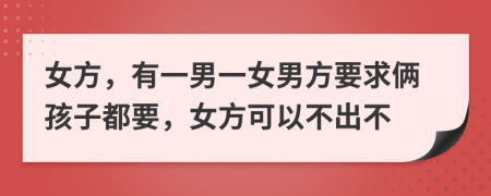 女方，有一男一女男方要求俩孩子都要，女方可以不出不