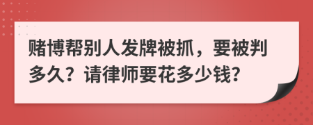 赌博帮别人发牌被抓，要被判多久？请律师要花多少钱？