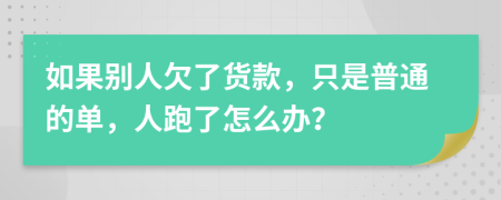 如果别人欠了货款，只是普通的单，人跑了怎么办？