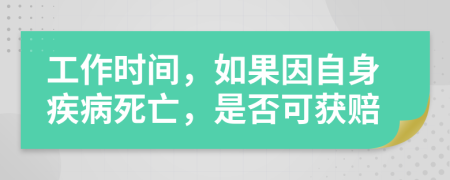 工作时间，如果因自身疾病死亡，是否可获赔