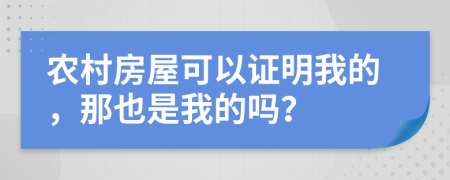 农村房屋可以证明我的，那也是我的吗？