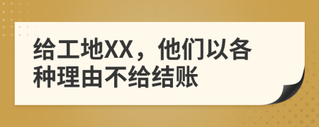 给工地XX，他们以各种理由不给结账