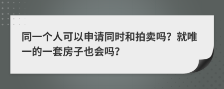 同一个人可以申请同时和拍卖吗？就唯一的一套房子也会吗？